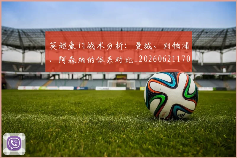 英超豪门战术分析:曼城、利物浦、阿森纳的体系对比_20260621170551_20260710010021_20260803150000
